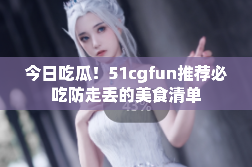 今日吃瓜！51cgfun推薦必吃防走丟的美食清單