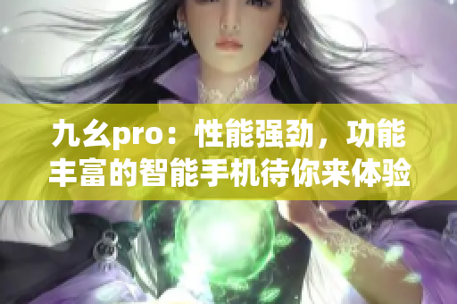 九幺pro：性能強勁，功能豐富的智能手機待你來體驗