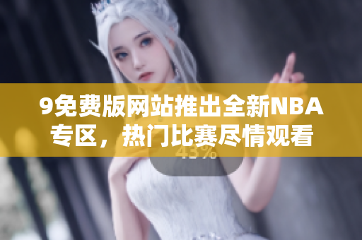 9免費版網(wǎng)站推出全新NBA專區(qū)，熱門比賽盡情觀看