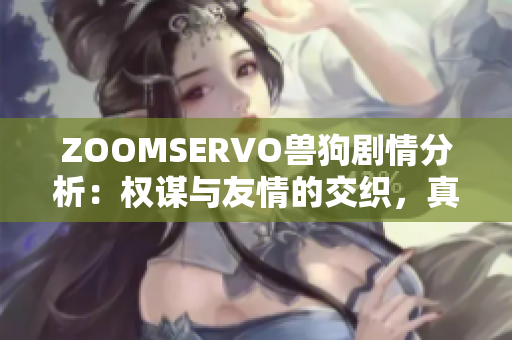 ZOOMSERVO獸狗劇情分析：權(quán)謀與友情的交織，真實(shí)與虛幻的碰撞