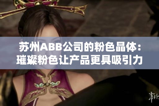 蘇州ABB公司的粉色晶體：璀璨粉色讓產(chǎn)品更具吸引力