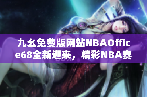 九幺免費(fèi)版網(wǎng)站NBAOffice68全新迎來，精彩NBA賽事無限暢享