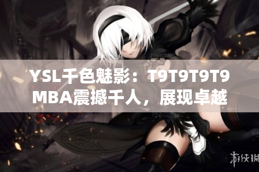 YSL千色魅影：T9T9T9T9MBA震撼千人，展現(xiàn)卓越多彩生活