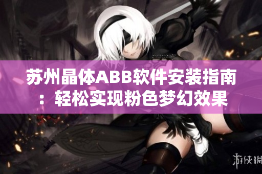 蘇州晶體ABB軟件安裝指南：輕松實(shí)現(xiàn)粉色夢幻效果