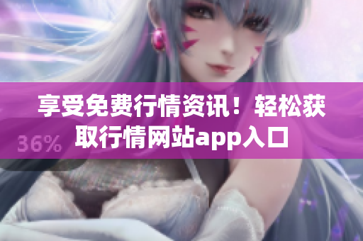 享受免費(fèi)行情資訊！輕松獲取行情網(wǎng)站app入口