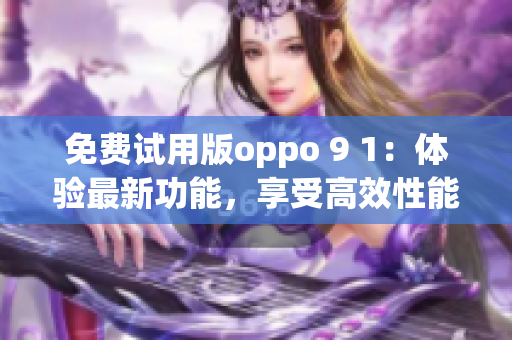 免費試用版oppo 9 1：體驗最新功能，享受高效性能