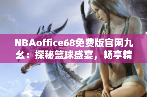 NBAoffice68免費(fèi)版官網(wǎng)九幺：探秘籃球盛宴，暢享精彩賽事！