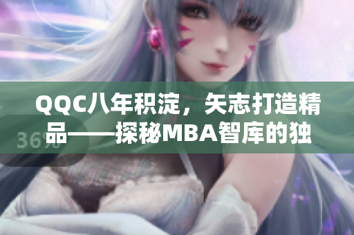 QQC八年積淀，矢志打造精品——探秘MBA智庫的獨特魅力