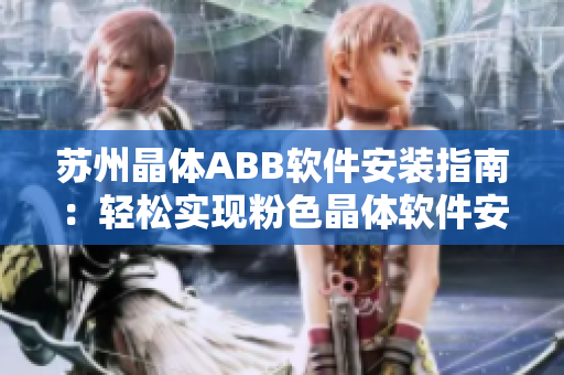蘇州晶體ABB軟件安裝指南：輕松實現(xiàn)粉色晶體軟件安裝步驟