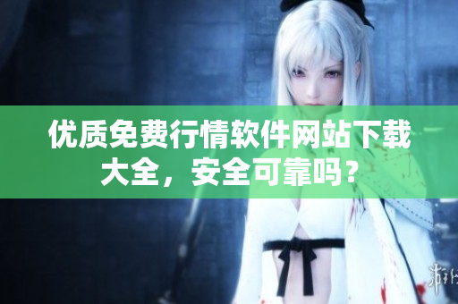 優(yōu)質免費行情軟件網(wǎng)站下載大全，安全可靠嗎？