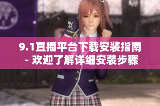 9.1直播平臺下載安裝指南 - 歡迎了解詳細(xì)安裝步驟