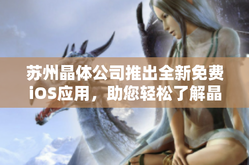 蘇州晶體公司推出全新免費iOS應(yīng)用，助您輕松了解晶體技術(shù)應(yīng)用領(lǐng)域