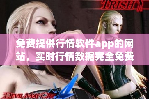 免費(fèi)提供行情軟件app的網(wǎng)站，實(shí)時(shí)行情數(shù)據(jù)完全免費(fèi)獲取