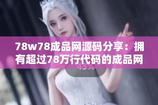 78w78成品網(wǎng)源碼分享：擁有超過78萬行代碼的成品網(wǎng)站源碼免費獲取