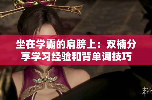坐在學(xué)霸的肩膀上：雙楠分享學(xué)習(xí)經(jīng)驗(yàn)和背單詞技巧