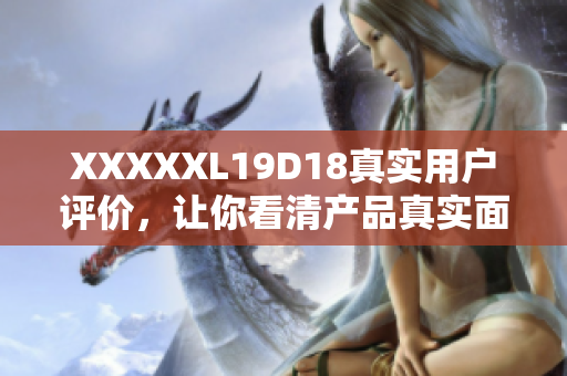 XXXXXL19D18真實用戶評價，讓你看清產(chǎn)品真實面貌