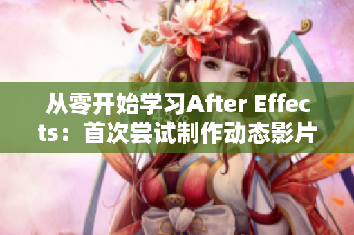 從零開始學(xué)習(xí)After Effects：首次嘗試制作動態(tài)影片