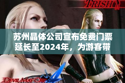 蘇州晶體公司宣布免費(fèi)門票延長至2024年，為游客帶來更多驚喜和樂趣