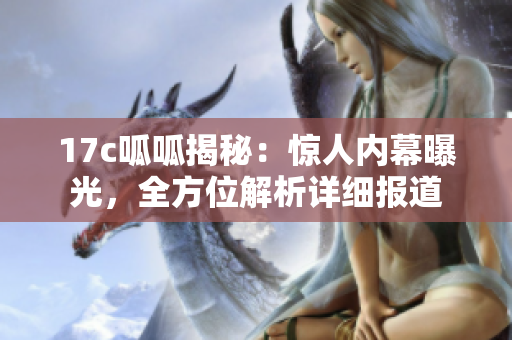 17c呱呱揭秘：驚人內(nèi)幕曝光，全方位解析詳細報道