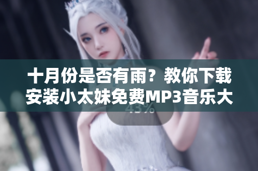 十月份是否有雨？教你下載安裝小太妹免費(fèi)MP3音樂大全