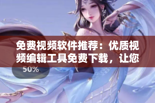 免費視頻軟件推薦：優(yōu)質(zhì)視頻編輯工具免費下載，讓您輕松制作出色視頻
