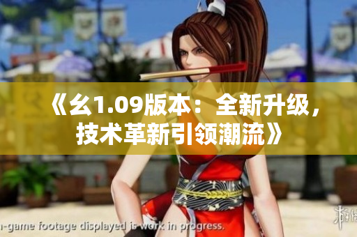 《幺1.09版本：全新升級，技術(shù)革新引領(lǐng)潮流》