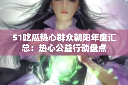 51吃瓜熱心群眾朝陽年度匯總：熱心公益行動盤點