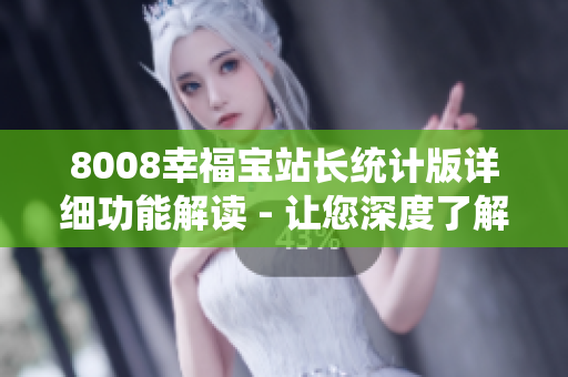 8008幸福寶站長統(tǒng)計版詳細功能解讀 - 讓您深度了解站長統(tǒng)計版的功能特點