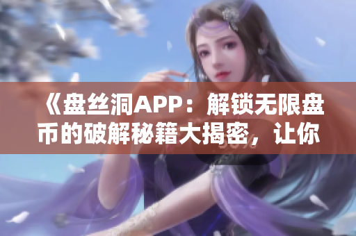 《盤絲洞APP：解鎖無限盤幣的破解秘籍大揭密，讓你暢享更多精彩功能！》