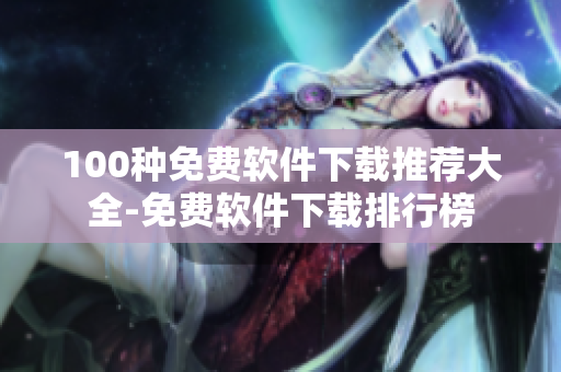 100種免費軟件下載推薦大全-免費軟件下載排行榜