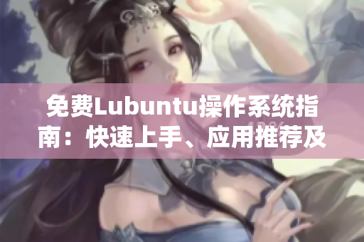 免費(fèi)Lubuntu操作系統(tǒng)指南：快速上手、應(yīng)用推薦及實(shí)用技巧