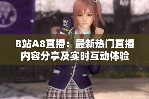 B站A8直播：最新熱門直播內(nèi)容分享及實(shí)時(shí)互動(dòng)體驗(yàn)