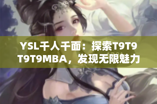 YSL千人千面：探索T9T9T9T9MBA，發(fā)現無限魅力