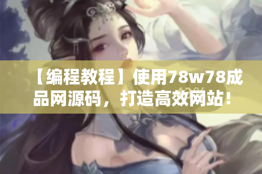 【編程教程】使用78w78成品網(wǎng)源碼，打造高效網(wǎng)站！探索實用技巧，輕松創(chuàng)建專業(yè)網(wǎng)站！