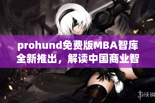 prohund免費版MBA智庫全新推出，解讀中國商業(yè)智慧