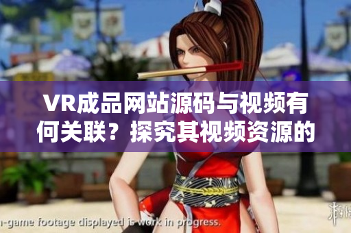 VR成品網站源碼與視頻有何關聯？探究其視頻資源的來源