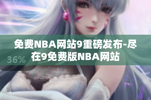 免費NBA網站9重磅發(fā)布-盡在9免費版NBA網站