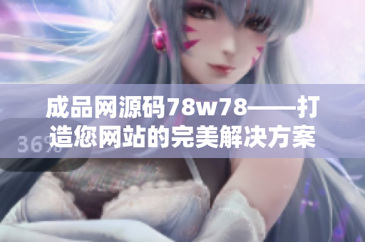 成品網(wǎng)源碼78w78——打造您網(wǎng)站的完美解決方案