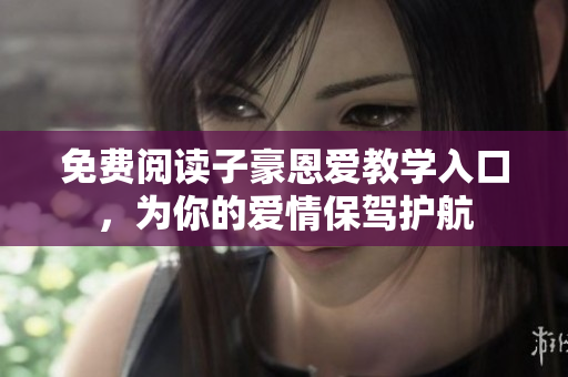 免費閱讀子豪恩愛教學入口，為你的愛情保駕護航