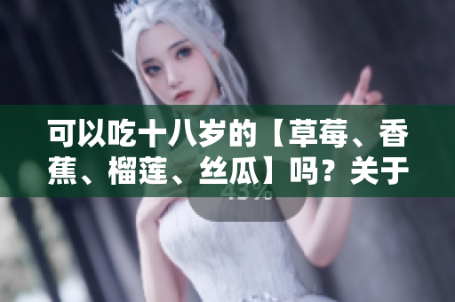 可以吃十八歲的【草莓、香蕉、榴蓮、絲瓜】嗎？關(guān)于青少年飲食安全的建議