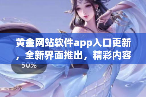 黃金網(wǎng)站軟件app入口更新，全新界面推出，精彩內(nèi)容盡在其中