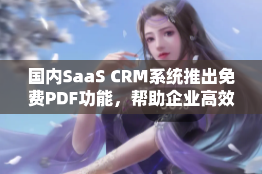 國內(nèi)SaaS CRM系統(tǒng)推出免費PDF功能，幫助企業(yè)高效管理客戶關(guān)系