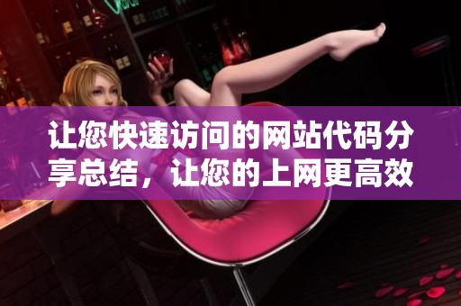 讓您快速訪問的網(wǎng)站代碼分享總結(jié)，讓您的上網(wǎng)更高效！