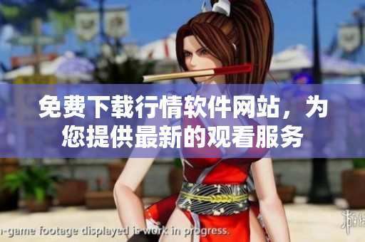 免費(fèi)下載行情軟件網(wǎng)站，為您提供最新的觀看服務(wù)