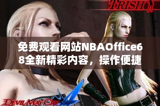 免費(fèi)觀看網(wǎng)站NBAOffice68全新精彩內(nèi)容，操作便捷體驗(yàn)更佳