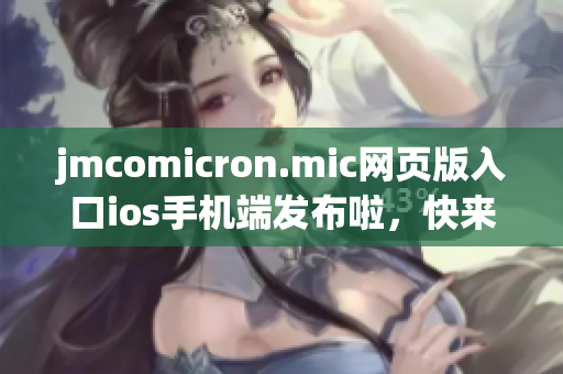jmcomicron.mic網(wǎng)頁版入口ios手機端發(fā)布啦，快來體驗最新版本的精彩漫畫內(nèi)容吧！
