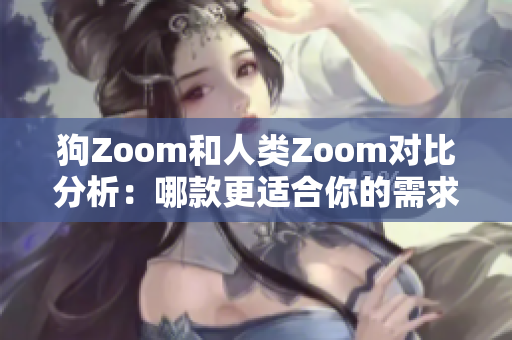 狗Zoom和人類Zoom對比分析：哪款更適合你的需求？