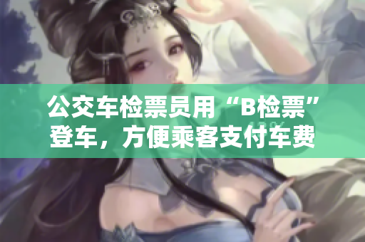 公交車(chē)檢票員用“B檢票”登車(chē)，方便乘客支付車(chē)費(fèi)