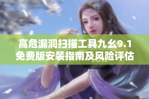 高危漏洞掃描工具九幺9.1免費(fèi)版安裝指南及風(fēng)險(xiǎn)評(píng)估