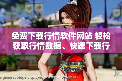 免費下載行情軟件網(wǎng)站 輕松獲取行情數(shù)據(jù)、快速下載行情軟件